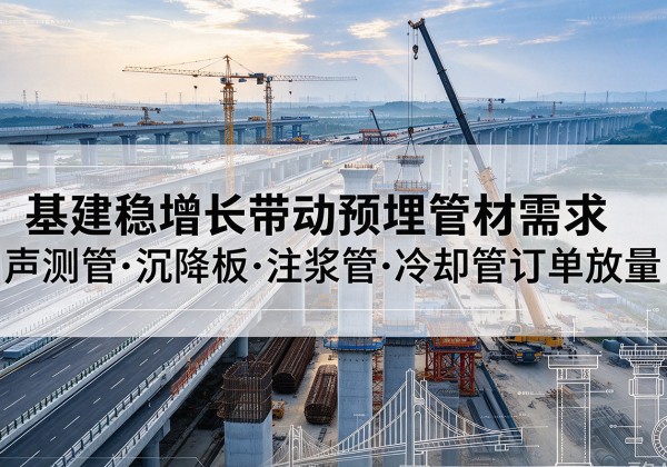 云浮基建稳增长带动预埋监测管材需求，声测管、沉降板、注浆管订单持续放量