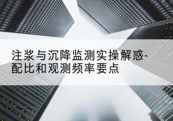 云浮水泥浆配比不当会不会造成注浆管堵管？-注浆与沉降监测实操解惑-配比和观测频率要点